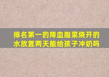 排名第一的降血脂菜烧开的水放置两天能给孩子冲奶吗