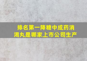 排名第一降糖中成药消渴丸是哪家上市公司生产