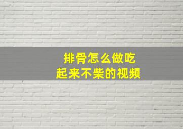 排骨怎么做吃起来不柴的视频