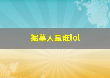 掘墓人是谁lol