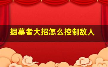 掘墓者大招怎么控制敌人