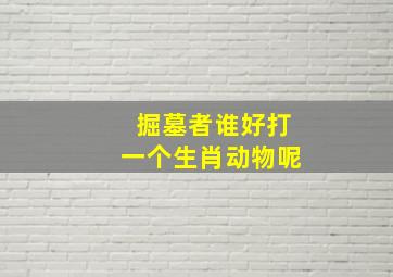 掘墓者谁好打一个生肖动物呢