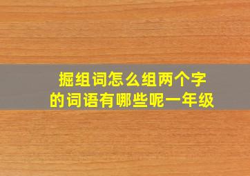 掘组词怎么组两个字的词语有哪些呢一年级