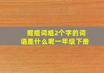 掘组词组2个字的词语是什么呢一年级下册