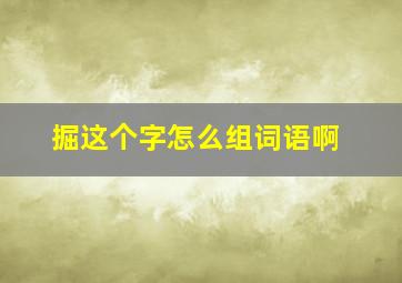 掘这个字怎么组词语啊