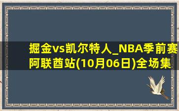 掘金vs凯尔特人_NBA季前赛阿联酋站(10月06日)全场集锦