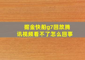 掘金快船g7回放腾讯视频看不了怎么回事