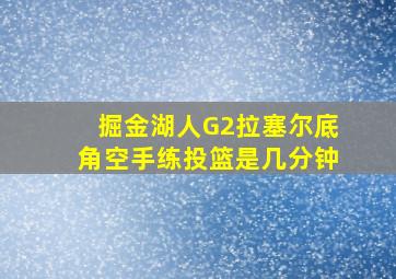 掘金湖人G2拉塞尔底角空手练投篮是几分钟