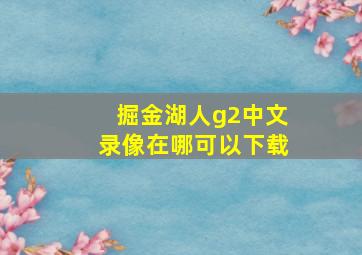 掘金湖人g2中文录像在哪可以下载