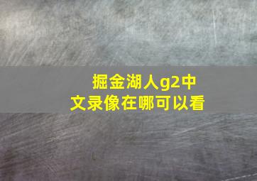 掘金湖人g2中文录像在哪可以看