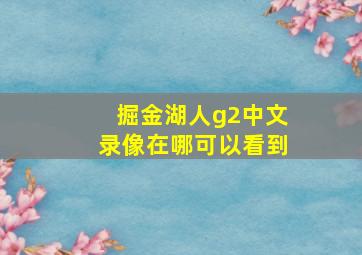 掘金湖人g2中文录像在哪可以看到