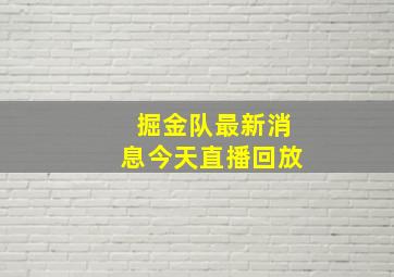 掘金队最新消息今天直播回放