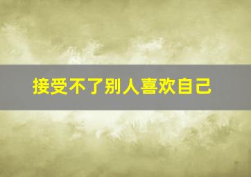 接受不了别人喜欢自己