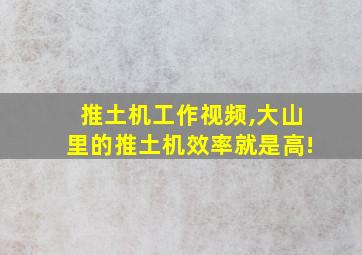 推土机工作视频,大山里的推土机效率就是高!