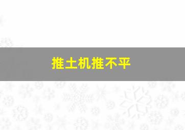 推土机推不平