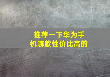 推荐一下华为手机哪款性价比高的