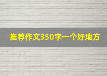 推荐作文350字一个好地方