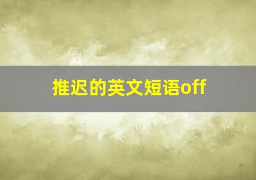 推迟的英文短语off