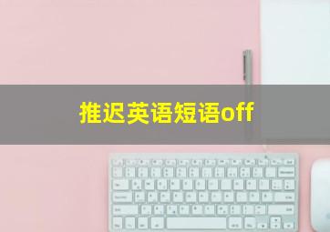 推迟英语短语off