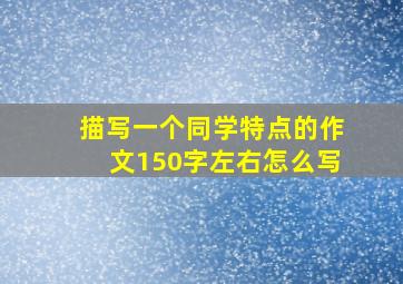 描写一个同学特点的作文150字左右怎么写