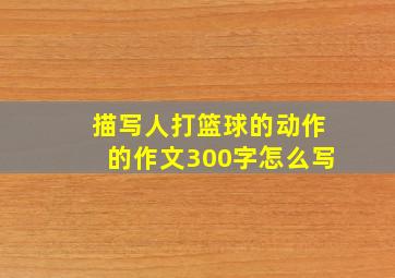 描写人打篮球的动作的作文300字怎么写