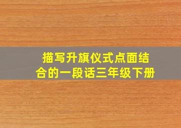 描写升旗仪式点面结合的一段话三年级下册