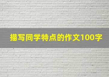 描写同学特点的作文100字