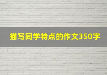 描写同学特点的作文350字