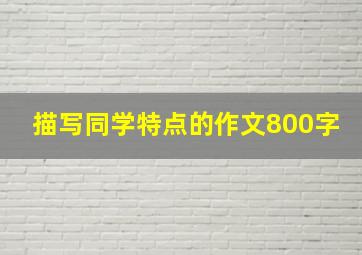 描写同学特点的作文800字