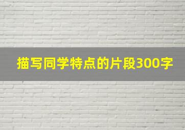 描写同学特点的片段300字