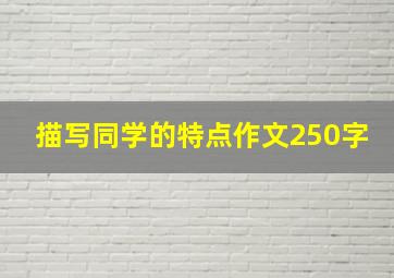 描写同学的特点作文250字