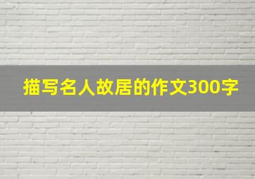 描写名人故居的作文300字