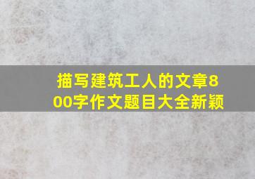 描写建筑工人的文章800字作文题目大全新颖