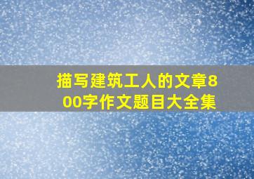 描写建筑工人的文章800字作文题目大全集