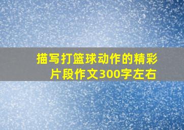 描写打篮球动作的精彩片段作文300字左右