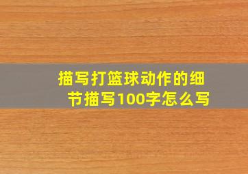 描写打篮球动作的细节描写100字怎么写