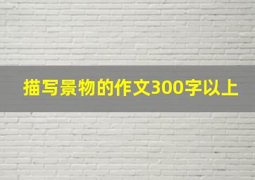 描写景物的作文300字以上