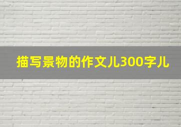 描写景物的作文儿300字儿