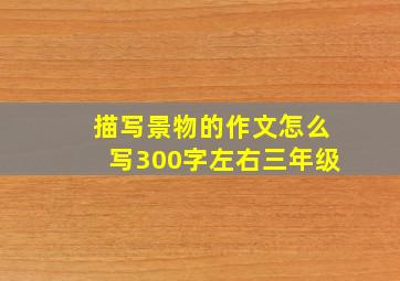 描写景物的作文怎么写300字左右三年级