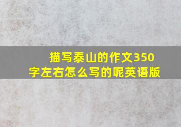 描写泰山的作文350字左右怎么写的呢英语版