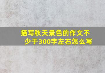 描写秋天景色的作文不少于300字左右怎么写