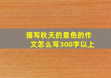 描写秋天的景色的作文怎么写300字以上