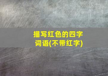 描写红色的四字词语(不带红字)