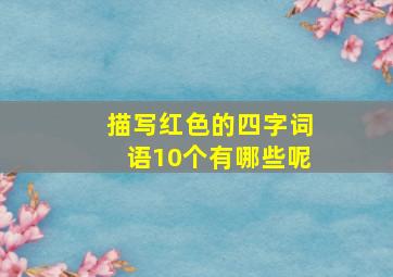 描写红色的四字词语10个有哪些呢