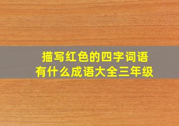 描写红色的四字词语有什么成语大全三年级