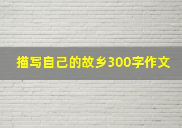 描写自己的故乡300字作文