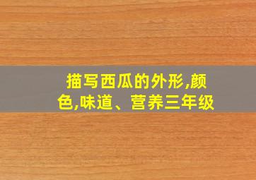 描写西瓜的外形,颜色,味道、营养三年级