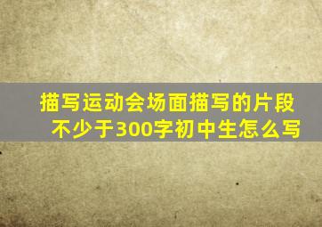 描写运动会场面描写的片段不少于300字初中生怎么写