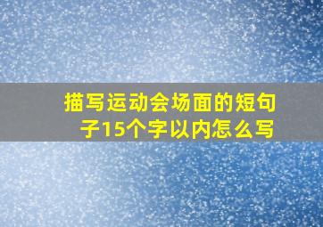 描写运动会场面的短句子15个字以内怎么写