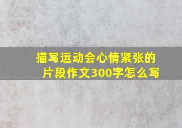 描写运动会心情紧张的片段作文300字怎么写